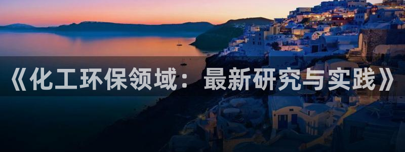 亿万先生手机版客户端下载安装：《化工环保领域：最新研究与实践》