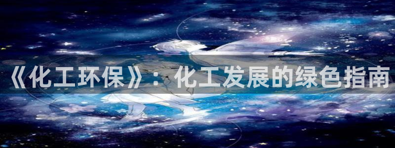 亿万先生手机客户端：《化工环保》：化工发展的绿色指南