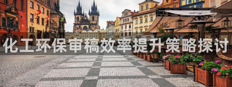 亿万下载徐家汇朋友圈说说：化工环保审稿效率提升策略探讨