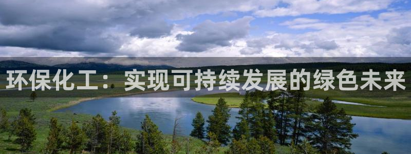 亿万先生网址生：环保化工：实现可持续发展的绿色未来