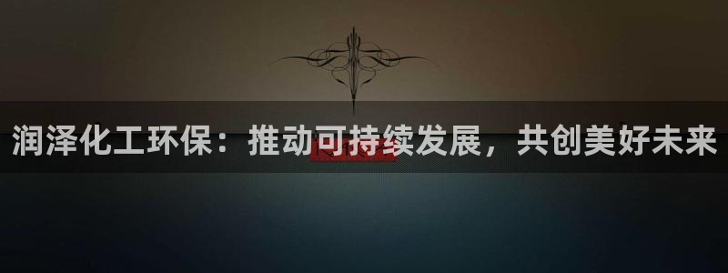 亿万 在线：润泽化工环保：推动可持续发展，共创美好未来