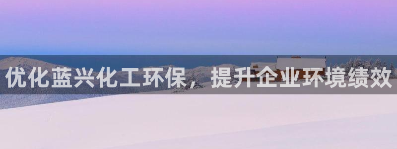 亿万先生手游下载安装：优化蓝兴化工环保，提升企业环境绩效