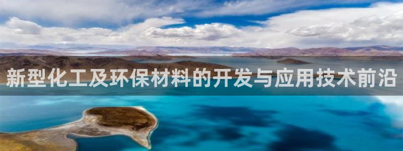 亿万先生官方网站首页：新型化工及环保材料的开发与应用技术前沿